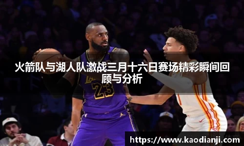火箭队与湖人队激战三月十六日赛场精彩瞬间回顾与分析