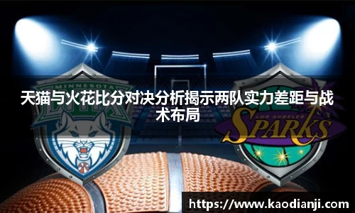 天猫与火花比分对决分析揭示两队实力差距与战术布局